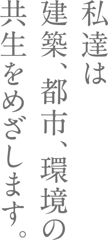 私達は建築、都市、環境の共生をめざします。